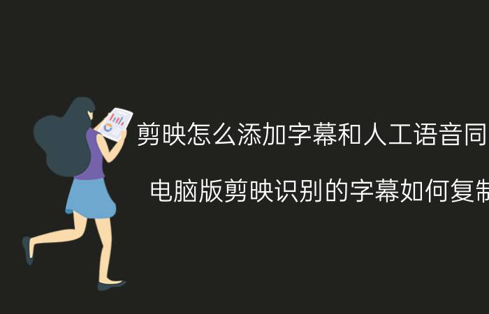 剪映怎么添加字幕和人工语音同步 电脑版剪映识别的字幕如何复制？